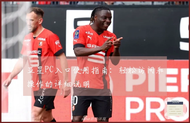 亚星PC入口使用指南：轻松访问和操作的详细说明