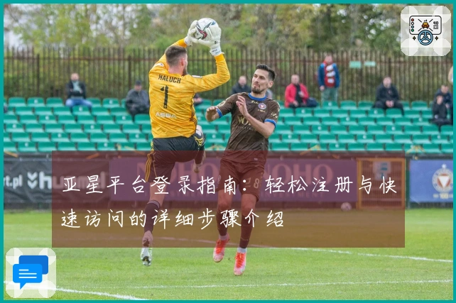 亚星平台登录指南：轻松注册与快速访问的详细步骤介绍