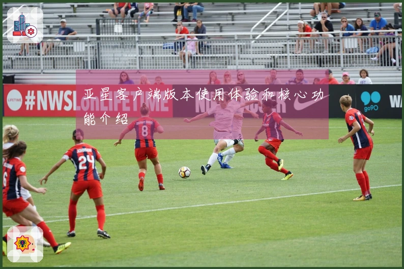 亚星客户端版本使用体验和核心功能介绍