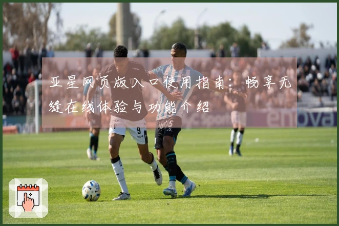 亚星网页版入口使用指南:畅享无缝在线体验与功能介绍