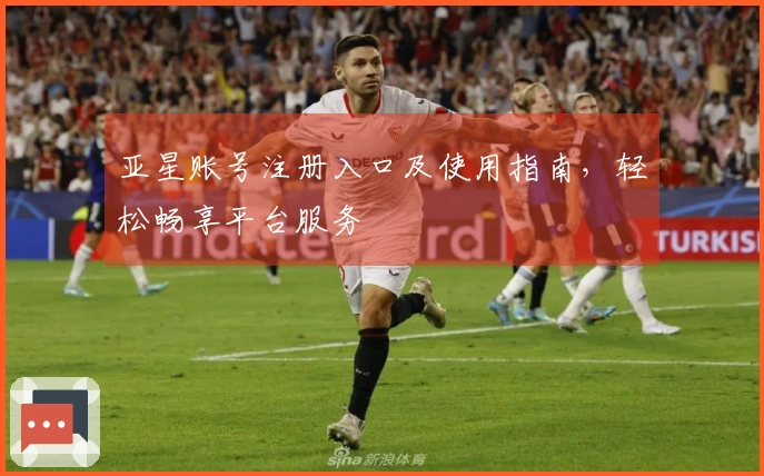 亚星账号注册入口及使用指南，轻松畅享平台服务