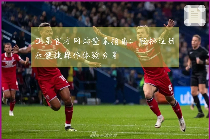 亚星官方网站登录指南：轻松注册和便捷操作体验分享