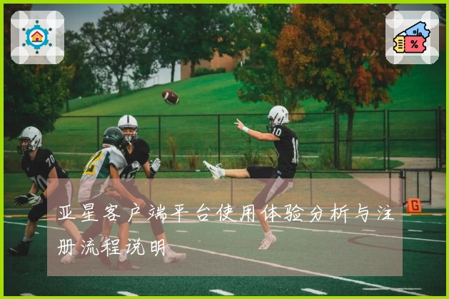 亚星客户端平台使用体验分析与注册流程说明