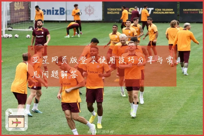 亚星网页版登录使用技巧分享与常见问题解答
