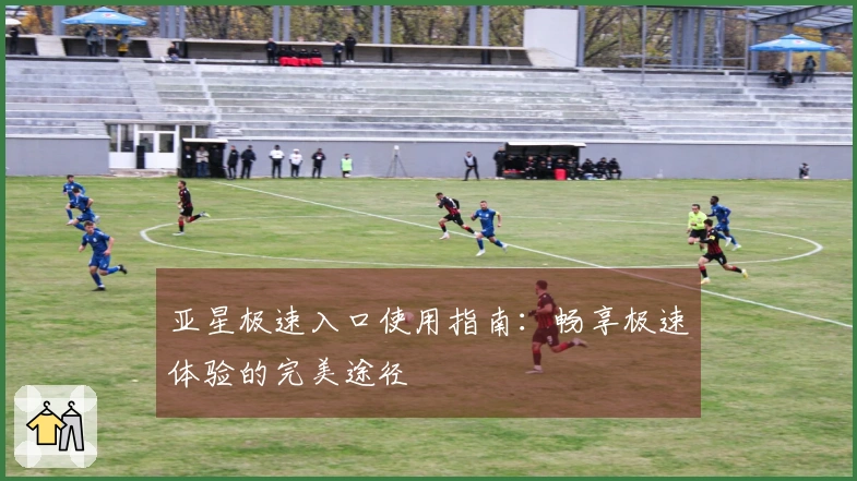 亚星极速入口使用指南：畅享极速体验的完美途径