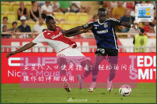 亚星PC入口使用指南：轻松访问和操作的详细说明