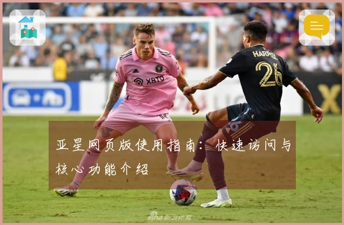 亚星网页版使用指南：快速访问与核心功能介绍