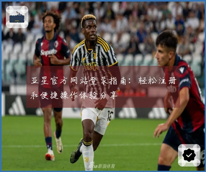 亚星官方网站登录指南：轻松注册和便捷操作体验分享